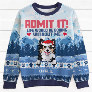 Admit It Life Would Be Boring Without Me, Personalized All-Over-Print Sweatshirt, Ugly Sweater, Christmas Gift For Dog Lovers