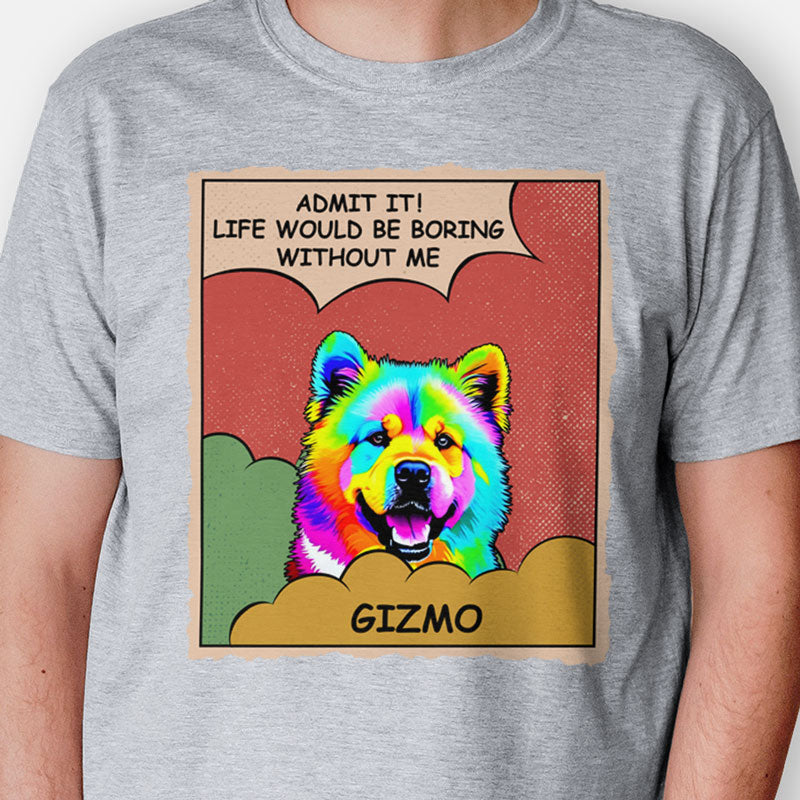 Life Would Be Boring Without Me Dog Pop Art, Personalized Shirt, Gifts for Dog Lovers