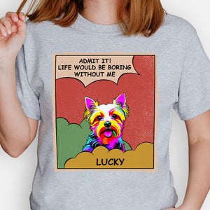 Life Would Be Boring Without Me Dog Pop Art, Personalized Shirt, Gifts for Dog Lovers