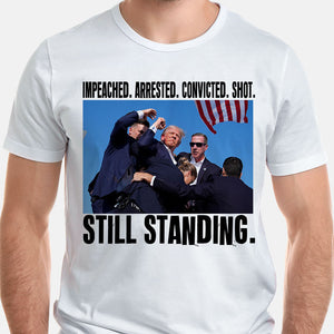 Impeached Arrested Convicted Shot Still Standing, Trump Shooting, Trump AssassinationShirt, Election 2024