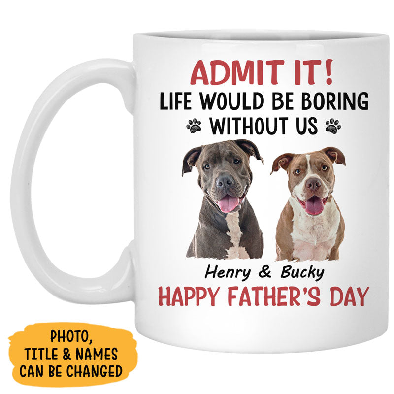 Life Would Be Boring Without Me, Personalized Accent Mug, Gifts For Dog Lovers, Custom Photo