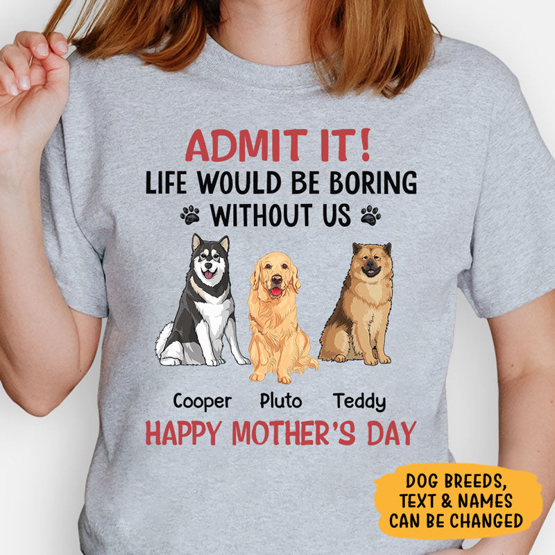 Life Would Be Boring Without Me Full Body Dog, Personalized Shirt, Gifts for Dog Lovers