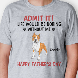 Life Would Be Boring Without Me Full Body Dog, Personalized Shirt, Gifts for Dog Lovers