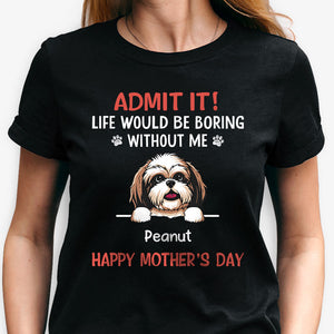 Life Would Be Boring Without Me Dark Shirt, Personalized Shirt, Gifts For Dog Lovers