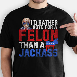 I'd Rather Vote For A Felon Trump, Personalized Shirt, Gifts For Trump Fans, Election 2024