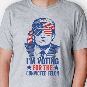 I'm Voting For The Convicted Felon Trump America, Personalized Shirt, Gift For Trump Fans, Election 2024