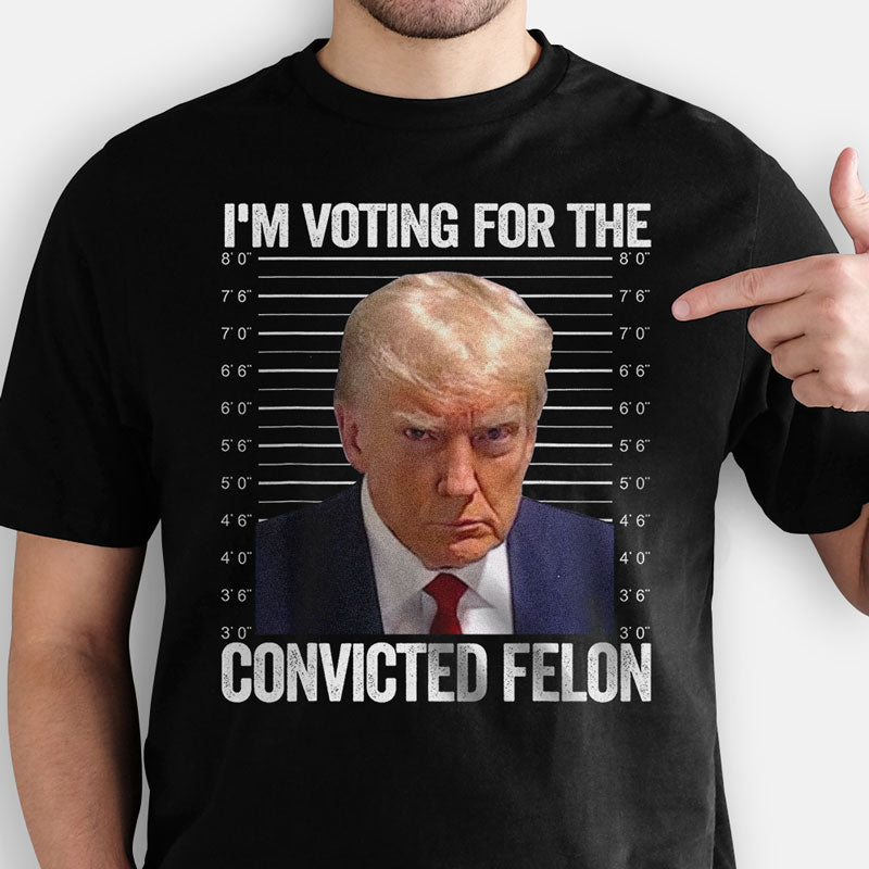 I'm Voting For The Convicted Felon Trump, Personalized Shirt, Gifts Fo 