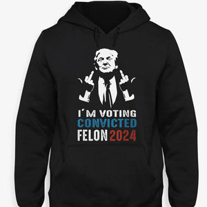 I'm Voting Convicted Felon Trump 2024, Personalized Shirt, Gifts For Trump Fans, Election 2024