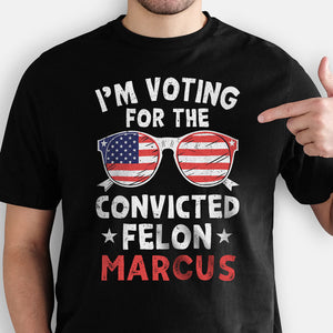 I'm Voting For The Convicted Felon Trump America 2024 Custom Name, Personalized Shirt, Gifts For Trump Fans, Election 2024