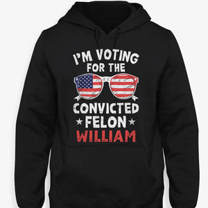 I'm Voting For The Convicted Felon Trump America 2024 Custom Name, Personalized Shirt, Gifts For Trump Fans, Election 2024