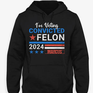 I'm Voting Convicted Felon Trump 2024 Custom Name, Personalized Shirt, Gifts For Trump Fans, Election 2024