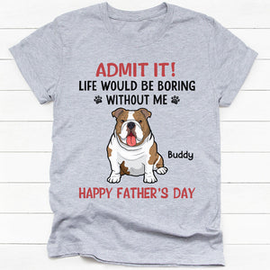 Life Would Be Boring Without Me Full Body Dog, Personalized Shirt, Gifts for Dog Lovers