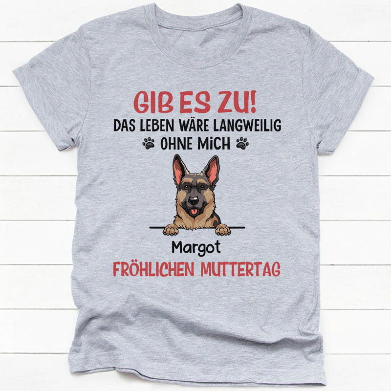 Schönen Muttertag, Das Leben Wäre Langweilig Ohne Mich, Individuelles Shirt Für Hundefreunde, Personalisierte Geschenke, Wunderschöne Muttertagsgeschenke