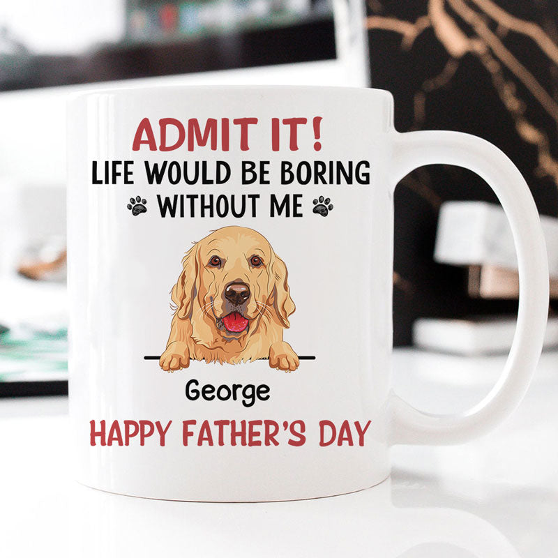 Life Would Be Boring Without Me, Personalized Accent Mug, Gifts For Dog Lovers