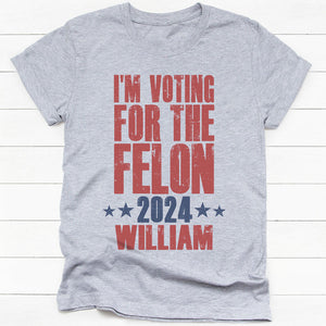 Voting For The Felon 2024 Trump Custom Name, Personalized Shirt, Gift For Trump Fans, Election 2024