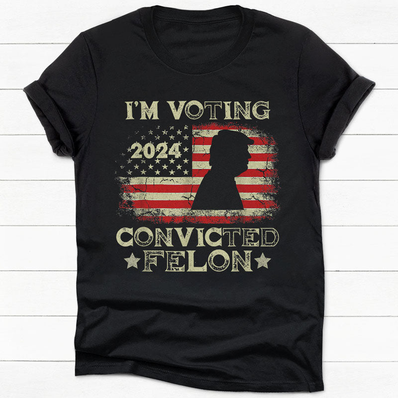 I'm Voting For The Convicted Felon Trump US Flag 2024, Personalized Shirt, Gifts For Trump Fans, Election 2024