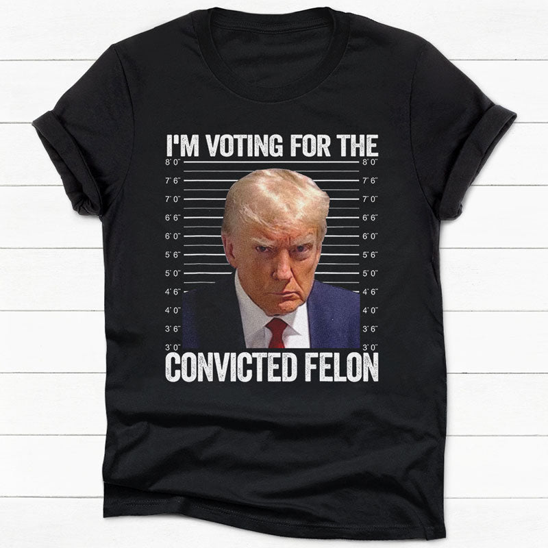 I'm Voting For The Convicted Felon Trump, Personalized Shirt, Gifts For Trump Fans, Election 2024