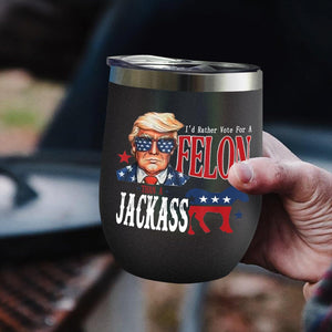 I'd Rather Vote For A Felon Than A Jackass Wine Tumbler, Election 2024