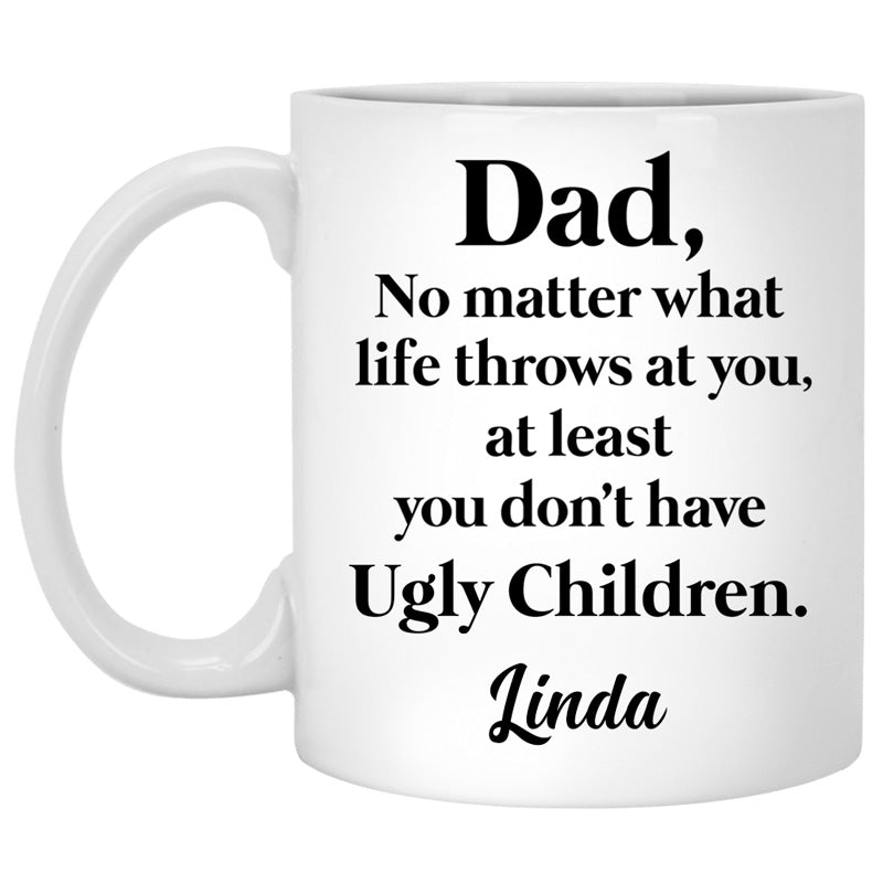 No matter what life throws at you, at least you don't have Ugly Children, Custom Coffee Mugs, Funny Father's Day gift