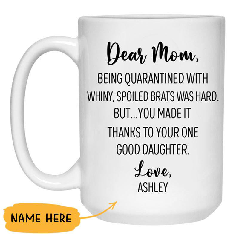 Dear Mom Being quarantined with whiny, spoiled brats was hard, Custom Coffee Mugs, Personalized Gifts