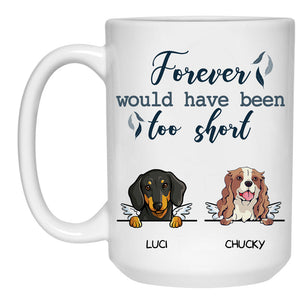 Forever Would Have Been Too Short, Custom Memorial Dogs Mug, Personalized Gifts for Dog Lovers