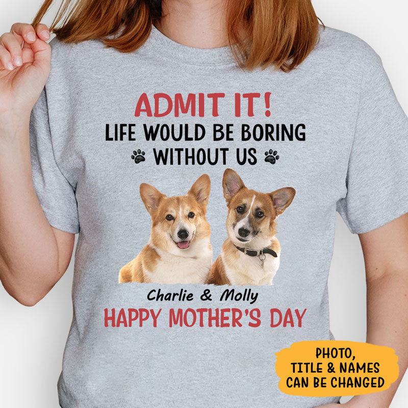 Life Would Be Boring Without Me, Personalized Shirt, Gifts for Dog Lovers, Custom Photo