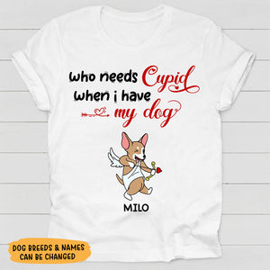 Who Needs Cupid When I Have My Dog, Personalized Shirt, Valentine Shirt, Custom Shirt, Gift For Dog Lovers