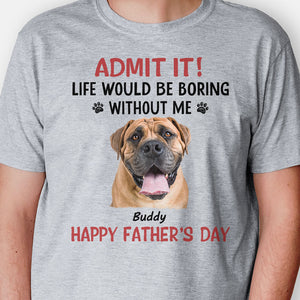 Life Would Be Boring Without Me, Personalized Shirt, Gifts for Dog Lovers, Custom Photo