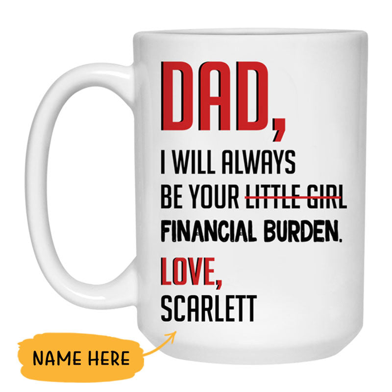 DAD I Will Always Be Your Financial Burden, Personalized Mug, Funny Father's Day gifts