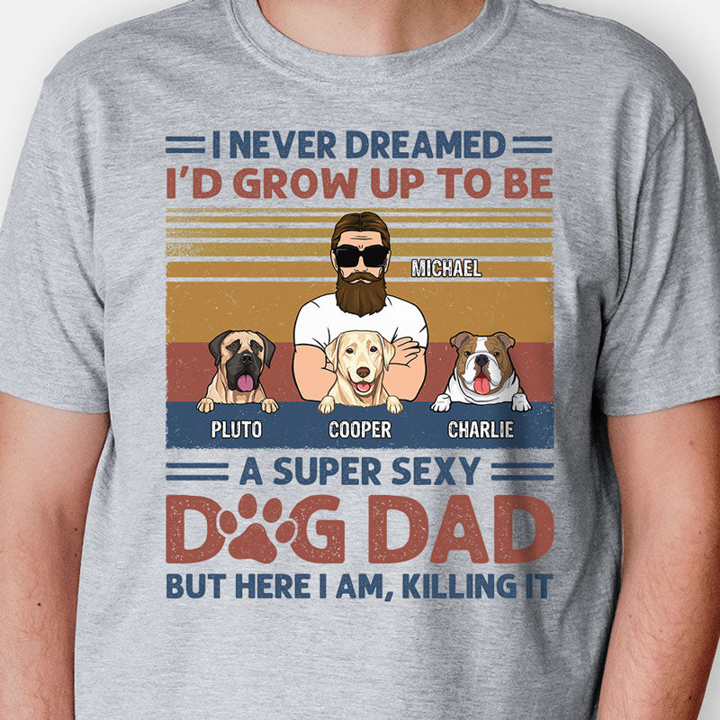 I Never Dreamed I'd Grow Up To Be A Super Sexy Dog Dad, Personalized Shirt, Gifts For Dog Lovers