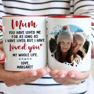 I Have Loved You My Whole Life, Personalized Accent Mug, Gifts For Mother, Custom Photo