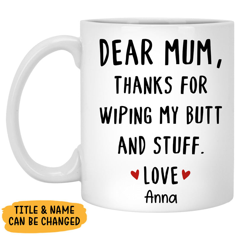 Dear Mum Thanks For Wiping My Butt, Personalized Mug, Custom Gift For Mum