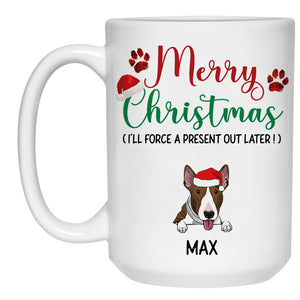 Merry Christmas I'll Force A Present Out Later, Customized Coffee Mug, Christmas Gift for Dog Lovers